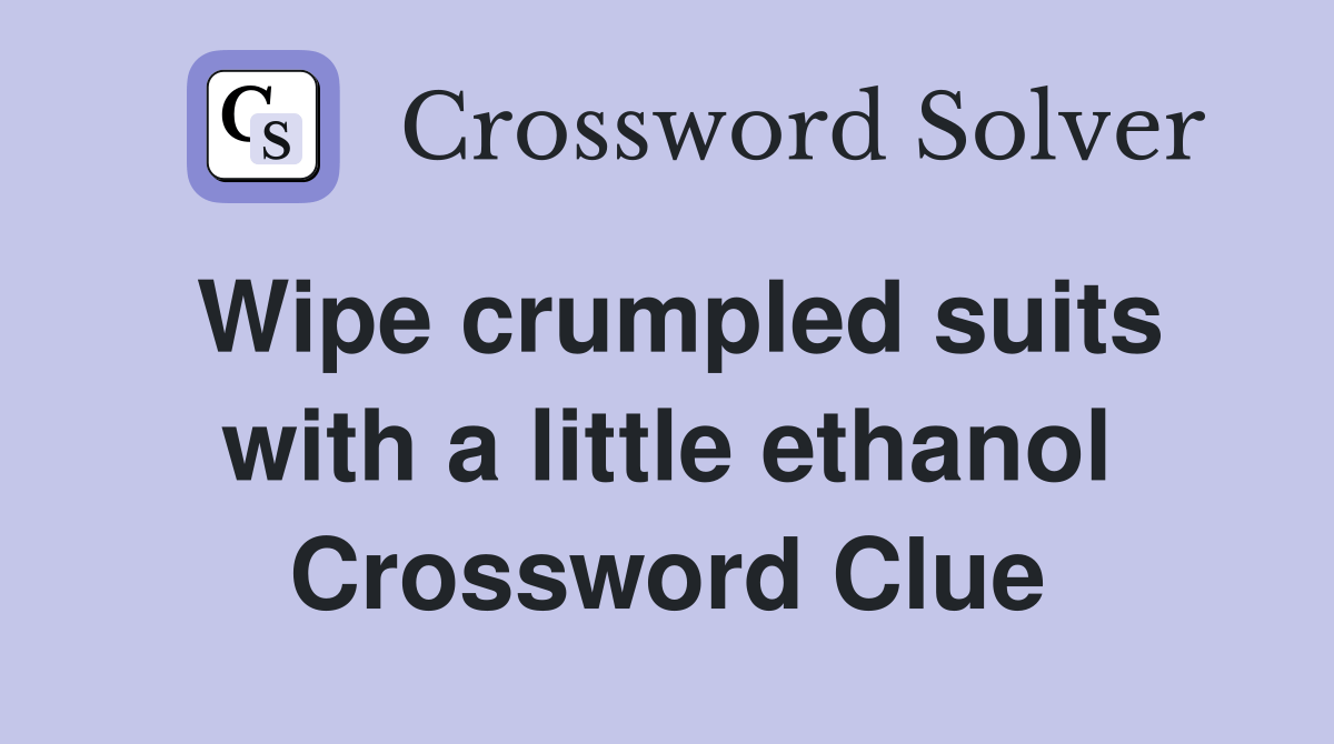 Wipe crumpled suits with a little ethanol Crossword Clue Answers